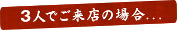 3人でご来店の場合…